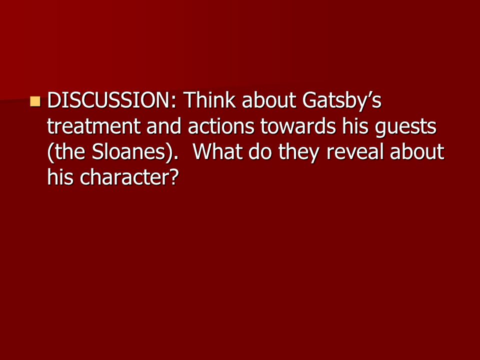 DISCUSSION: Think about Gatsbys treatment and actions towards his guests (the Sloanes).