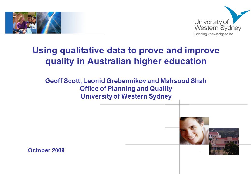 October 2008 Using qualitative data to prove and improve quality in Australian higher education Geoff Scott, Leonid Grebennikov and Mahsood Shah Office of Planning and Quality University of Western Sydney