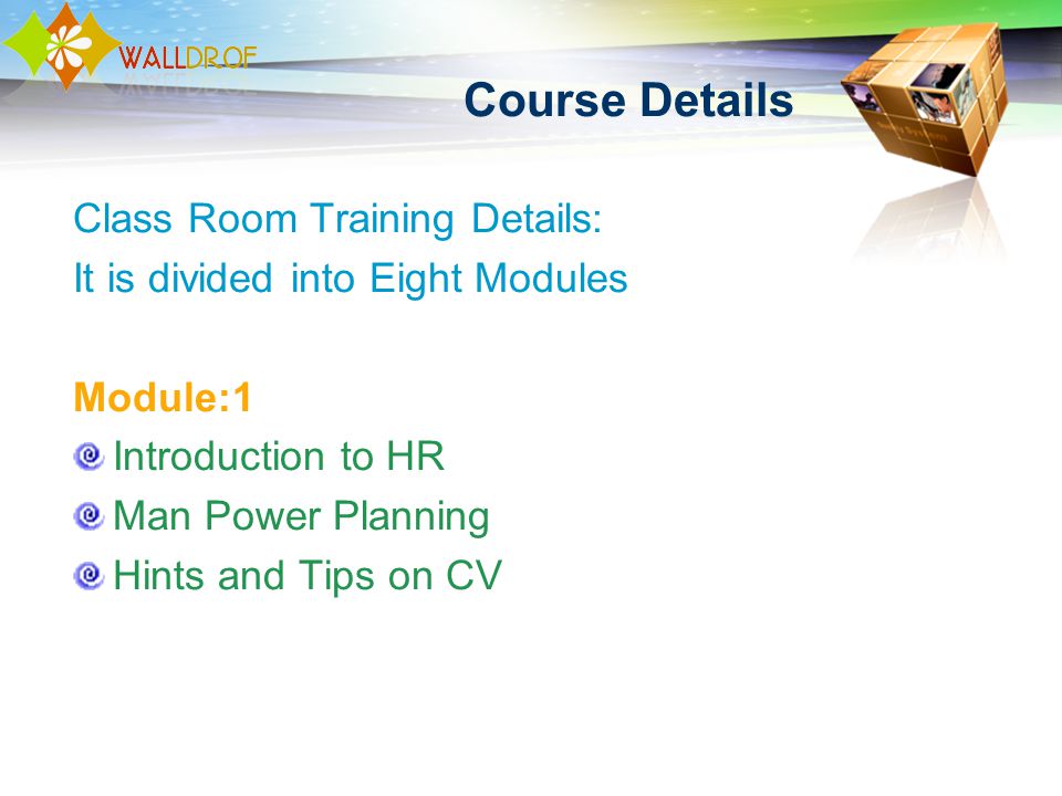 Course Details Class Room Training Details: It is divided into Eight Modules Module:1 Introduction to HR Man Power Planning Hints and Tips on CV