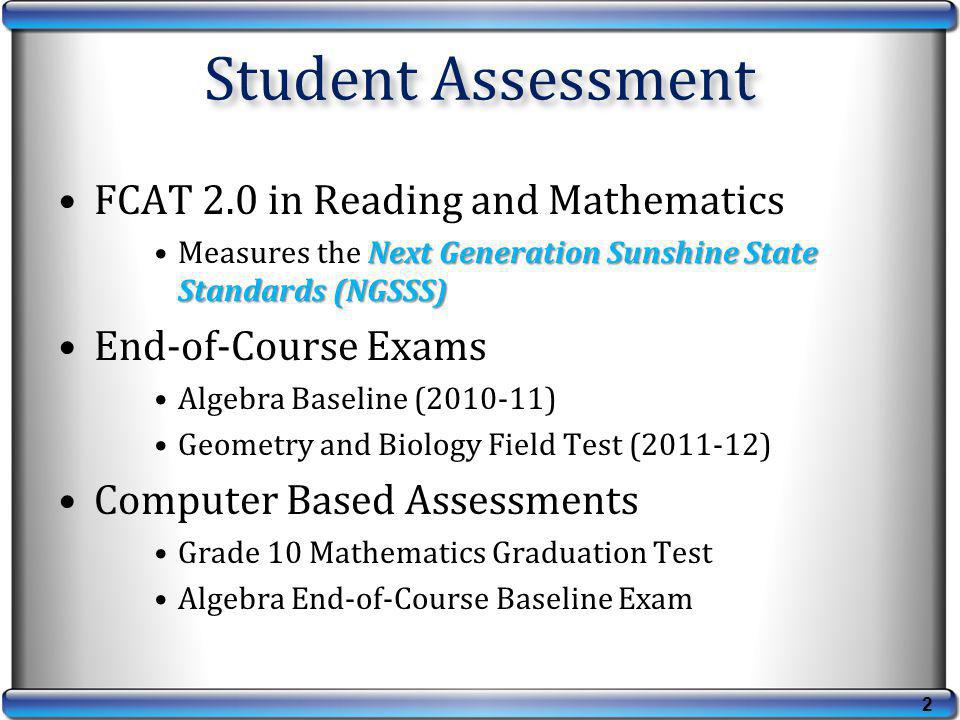FCAT 2.0 in Reading and Mathematics Next Generation Sunshine State Standards (NGSSS)Measures the Next Generation Sunshine State Standards (NGSSS) End-of-Course Exams Algebra Baseline ( ) Geometry and Biology Field Test ( ) Computer Based Assessments Grade 10 Mathematics Graduation Test Algebra End-of-Course Baseline Exam Student Assessment 2