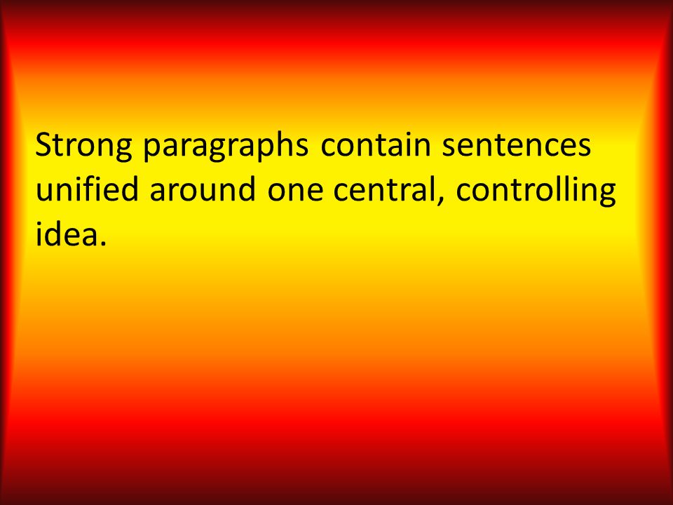 Strong paragraphs contain sentences unified around one central, controlling idea.