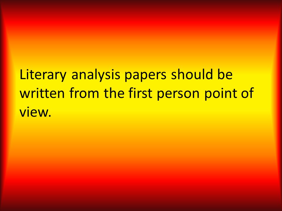 Literary analysis papers should be written from the first person point of view.