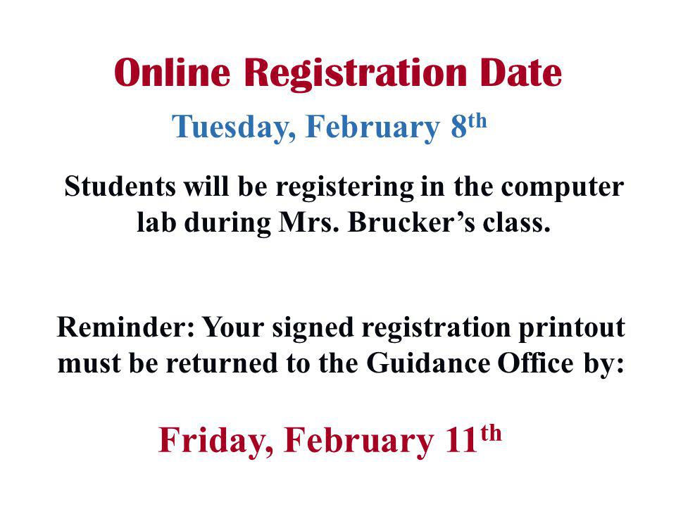 Reminder: Your signed registration printout must be returned to the Guidance Office by: Online Registration Date Friday, February 11 th Tuesday, February 8 th Students will be registering in the computer lab during Mrs.