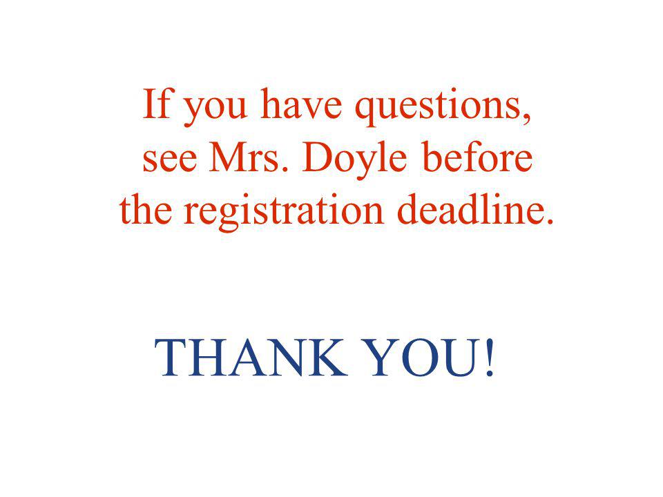 THANK YOU! If you have questions, see Mrs. Doyle before the registration deadline.