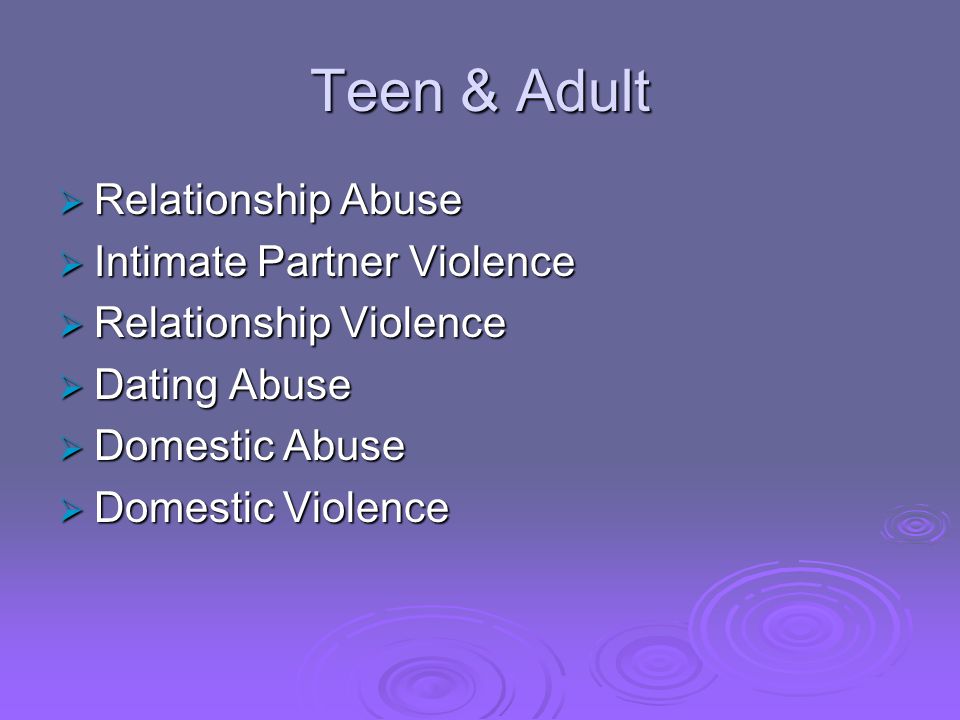 Teen & Adult Relationship Abuse Relationship Abuse Intimate Partner Violence Intimate Partner Violence Relationship Violence Relationship Violence Dating Abuse Dating Abuse Domestic Abuse Domestic Abuse Domestic Violence Domestic Violence