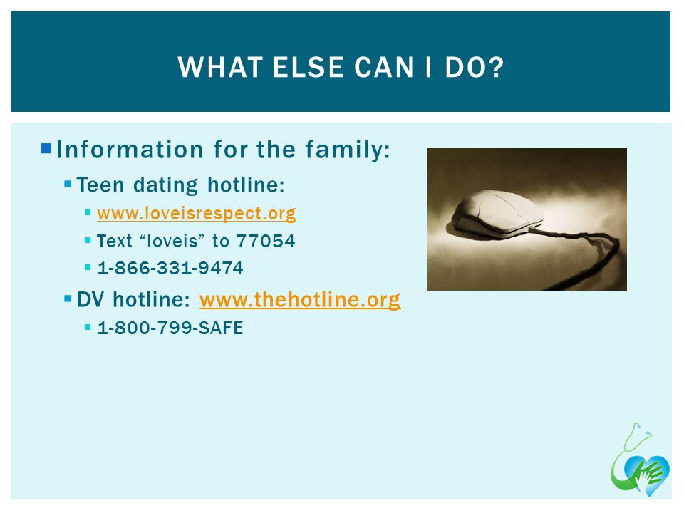 Information for the family: Teen dating hotline:   Text loveis to DV hotline: SAFE WHAT ELSE CAN I DO