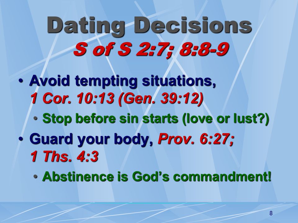8 Dating Decisions S of S 2:7; 8:8-9 Avoid tempting situations, 1 Cor.