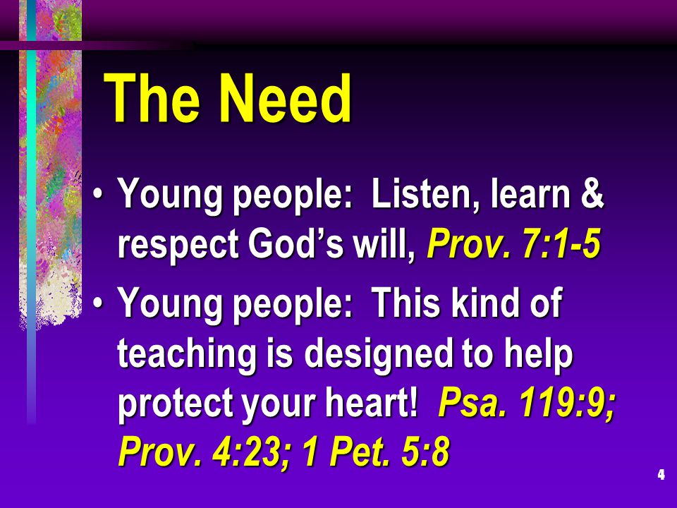 4 The Need Young people: Listen, learn & respect Gods will, Prov.