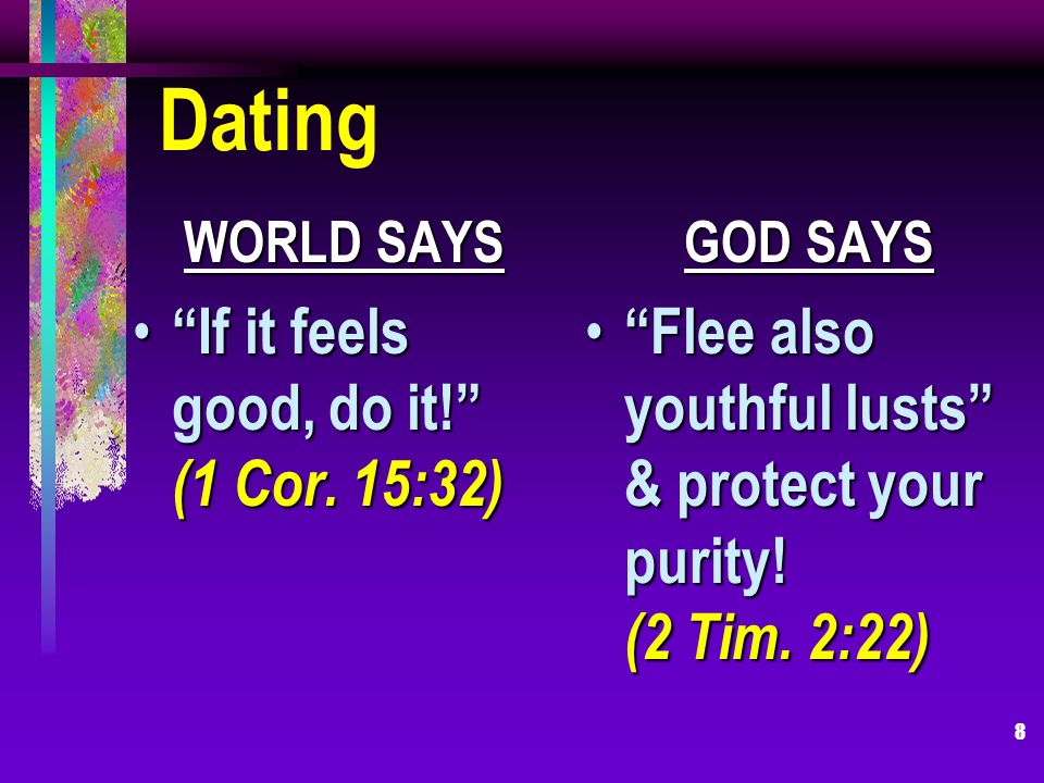 8 Dating WORLD SAYS If it feels good, do it. (1 Cor.