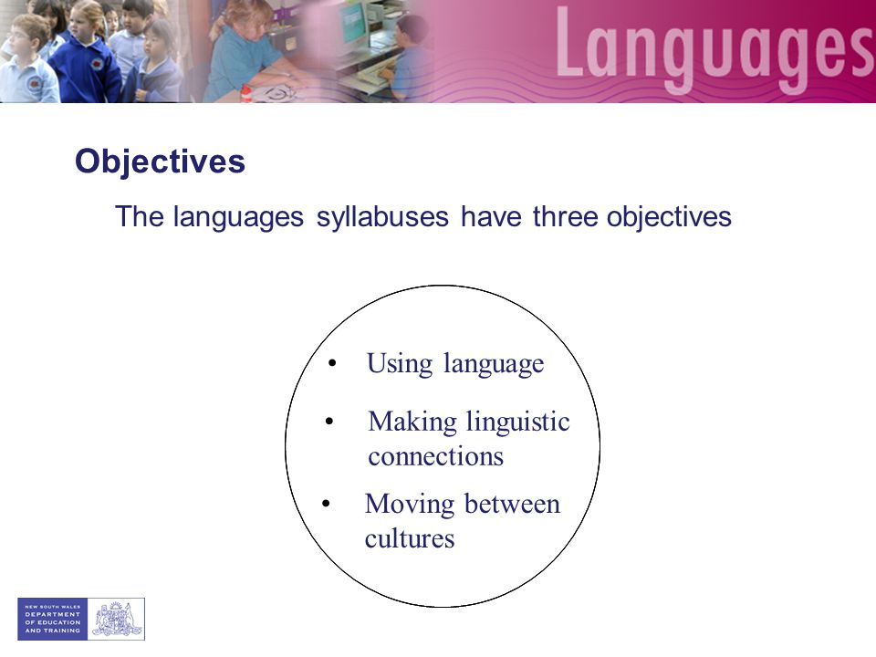 The languages syllabuses have three objectives Using language Making linguistic connections Moving between cultures Objectives
