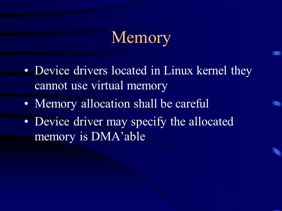 Memory Device drivers located in Linux kernel they cannot use virtual memory Memory allocation shall be careful Device driver may specify the allocated memory is DMAable