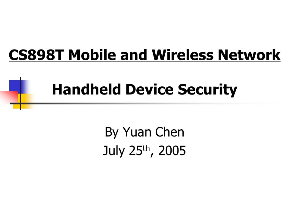 CS898T Mobile and Wireless Network Handheld Device Security By Yuan Chen July 25 th, 2005
