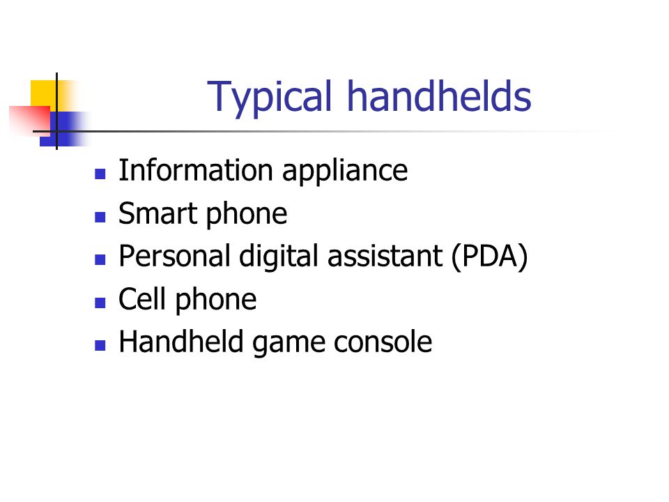 Typical handhelds Information appliance Smart phone Personal digital assistant (PDA) Cell phone Handheld game console