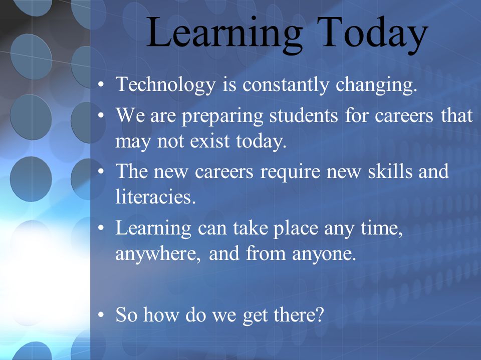 Learning Today Technology is constantly changing.