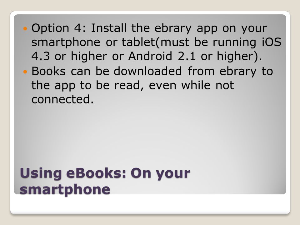 Using eBooks: On your smartphone Option 4: Install the ebrary app on your smartphone or tablet(must be running iOS 4.3 or higher or Android 2.1 or higher).