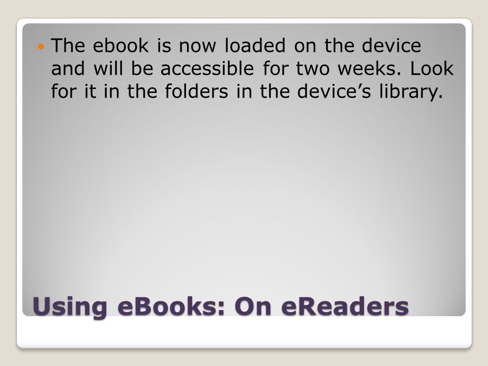 Using eBooks: On eReaders The ebook is now loaded on the device and will be accessible for two weeks.