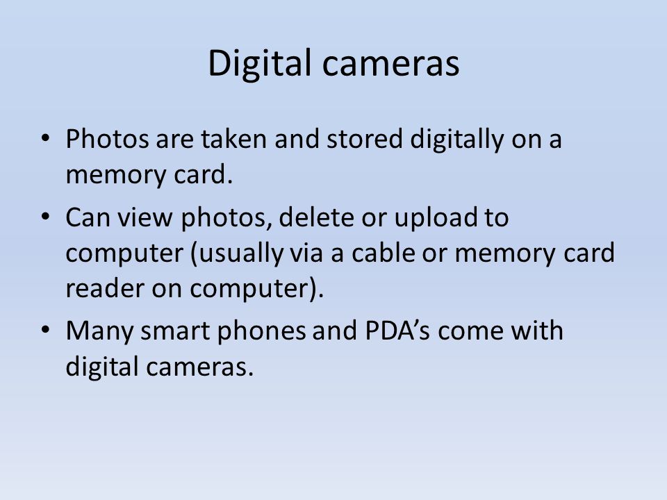 Digital cameras Photos are taken and stored digitally on a memory card.