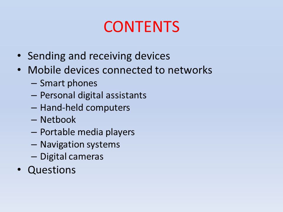 CONTENTS Sending and receiving devices Mobile devices connected to networks – Smart phones – Personal digital assistants – Hand-held computers – Netbook – Portable media players – Navigation systems – Digital cameras Questions