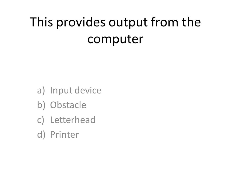 This provides output from the computer a)Input device b)Obstacle c)Letterhead d)Printer