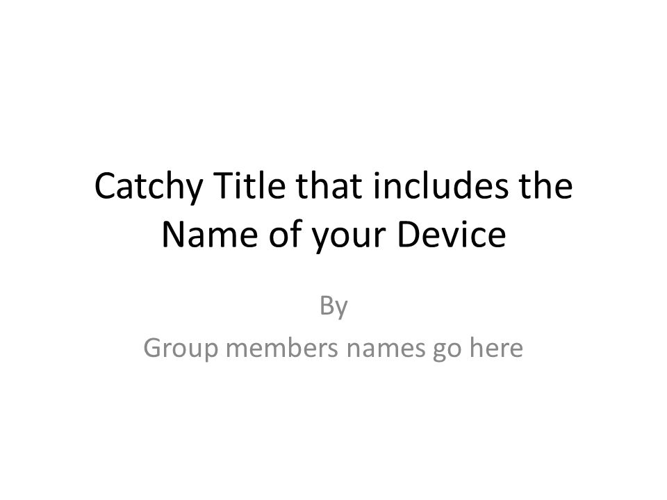 Catchy Title that includes the Name of your Device By Group members names go here