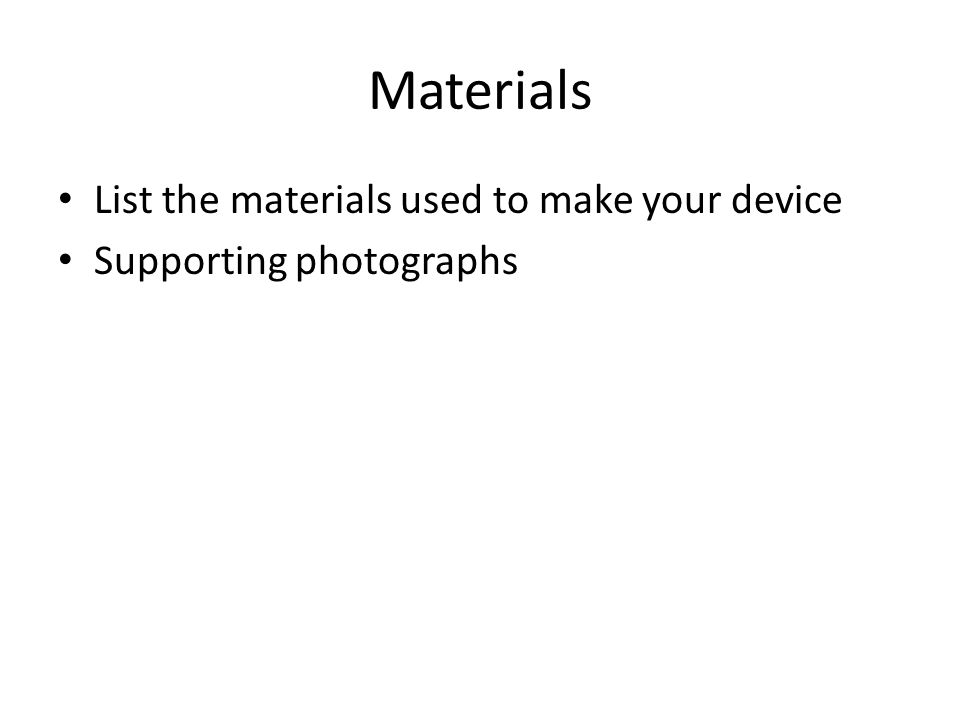 Materials List the materials used to make your device Supporting photographs