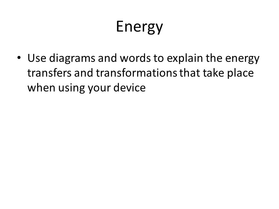 Energy Use diagrams and words to explain the energy transfers and transformations that take place when using your device