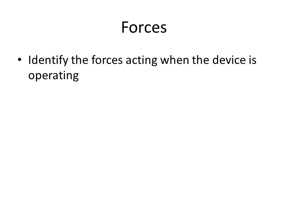 Forces Identify the forces acting when the device is operating