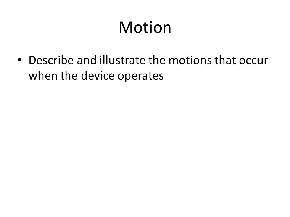 Motion Describe and illustrate the motions that occur when the device operates