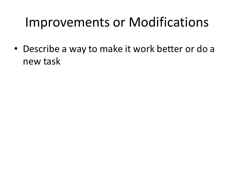 Improvements or Modifications Describe a way to make it work better or do a new task