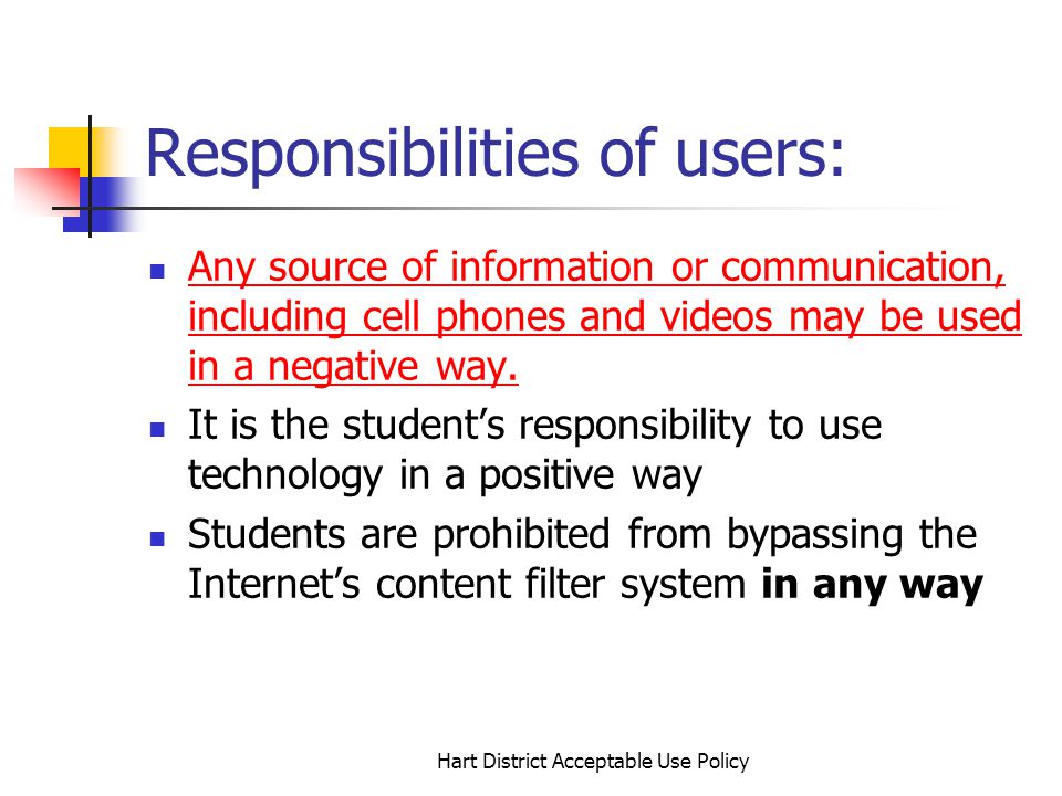 Hart District Acceptable Use Policy Responsibilities of users: Any source of information or communication, including cell phones and videos may be used in a negative way.