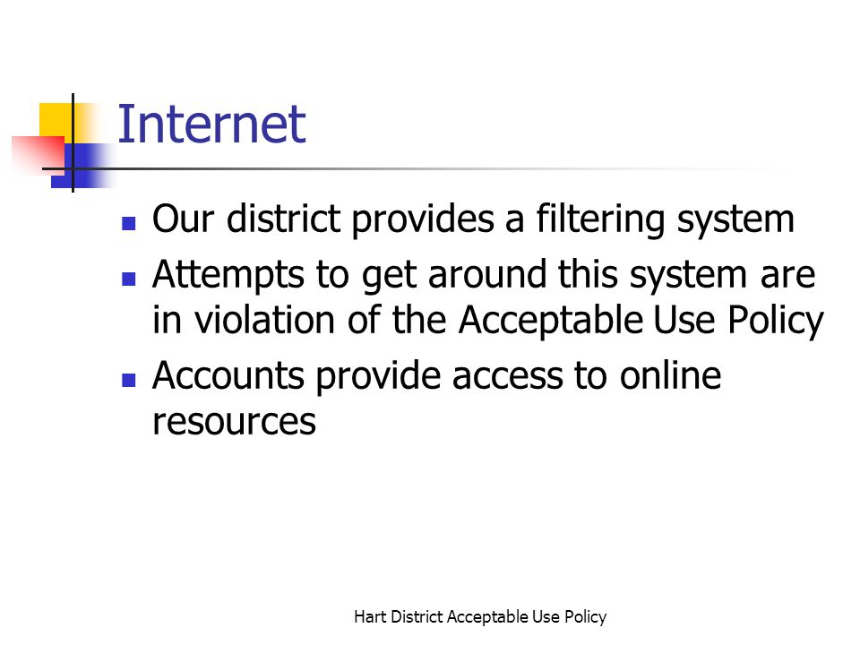 Hart District Acceptable Use Policy Internet Our district provides a filtering system Attempts to get around this system are in violation of the Acceptable Use Policy Accounts provide access to online resources