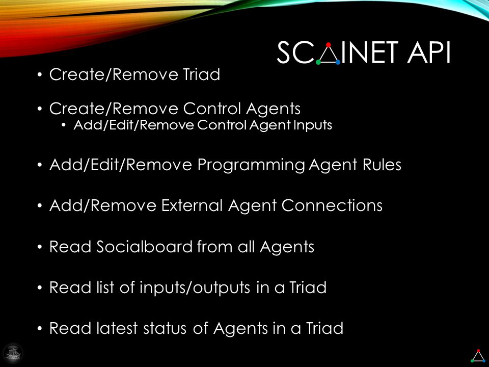 Create/Remove Triad Create/Remove Control Agents Add/Edit/Remove Control Agent Inputs Add/Edit/Remove Programming Agent Rules Add/Remove External Agent Connections Read Socialboard from all Agents Read list of inputs/outputs in a Triad Read latest status of Agents in a Triad SC INET API