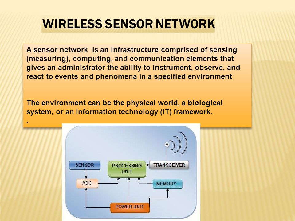 A sensor network is an infrastructure comprised of sensing (measuring), computing, and communication elements that gives an administrator the ability to instrument, observe, and react to events and phenomena in a specified environment The environment can be the physical world, a biological system, or an information technology (IT) framework..