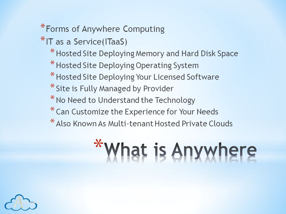 * Forms of Anywhere Computing * IT as a Service(ITaaS) * Hosted Site Deploying Memory and Hard Disk Space * Hosted Site Deploying Operating System * Hosted Site Deploying Your Licensed Software * Site is Fully Managed by Provider * No Need to Understand the Technology * Can Customize the Experience for Your Needs * Also Known As Multi-tenant Hosted Private Clouds