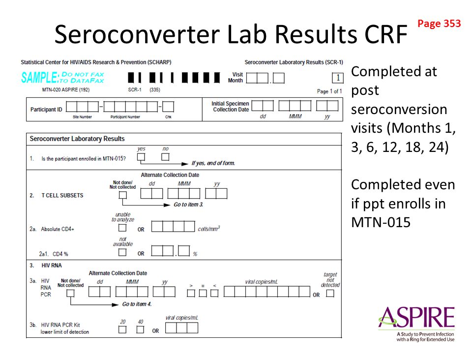 Seroconverter Lab Results CRF Completed at post seroconversion visits (Months 1, 3, 6, 12, 18, 24) Completed even if ppt enrolls in MTN-015 Page 353