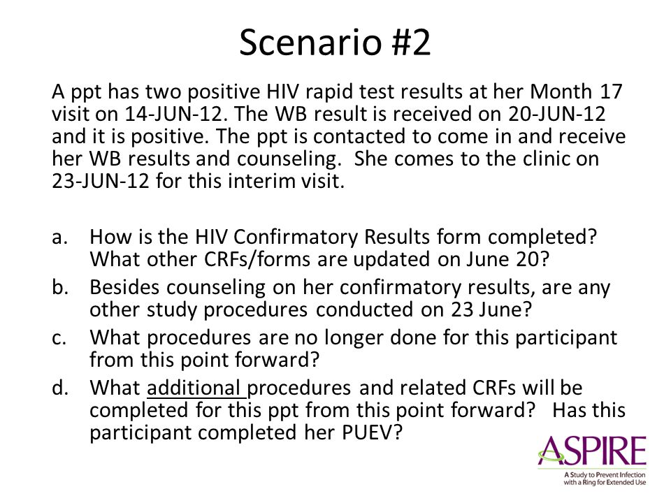 Scenario #2 A ppt has two positive HIV rapid test results at her Month 17 visit on 14-JUN-12.