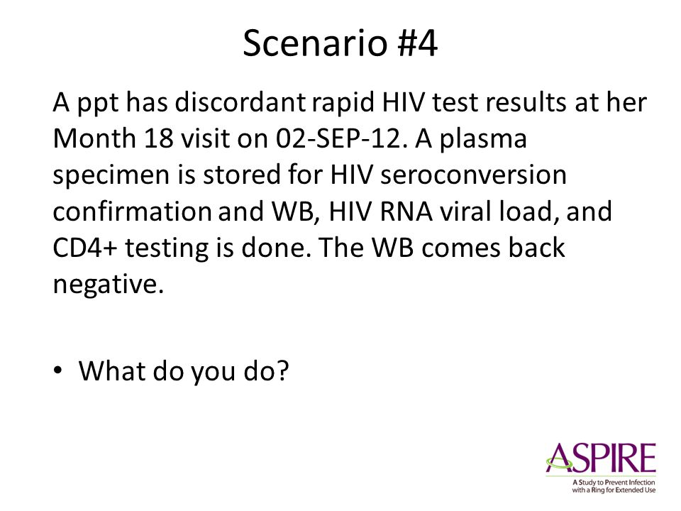 Scenario #4 A ppt has discordant rapid HIV test results at her Month 18 visit on 02-SEP-12.