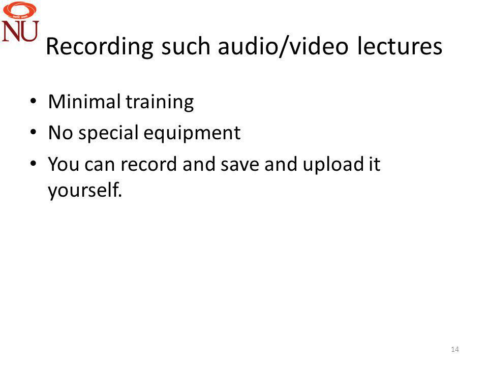 Recording such audio/video lectures Minimal training No special equipment You can record and save and upload it yourself.