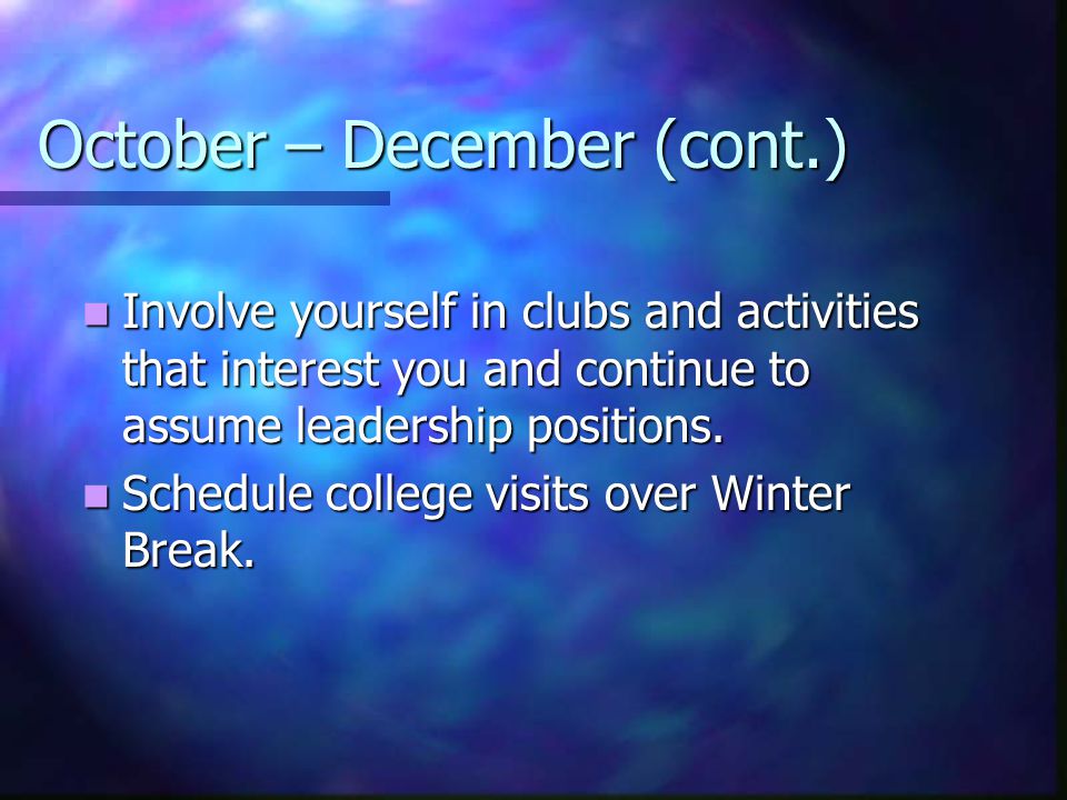October – December (cont.) Involve yourself in clubs and activities that interest you and continue to assume leadership positions.