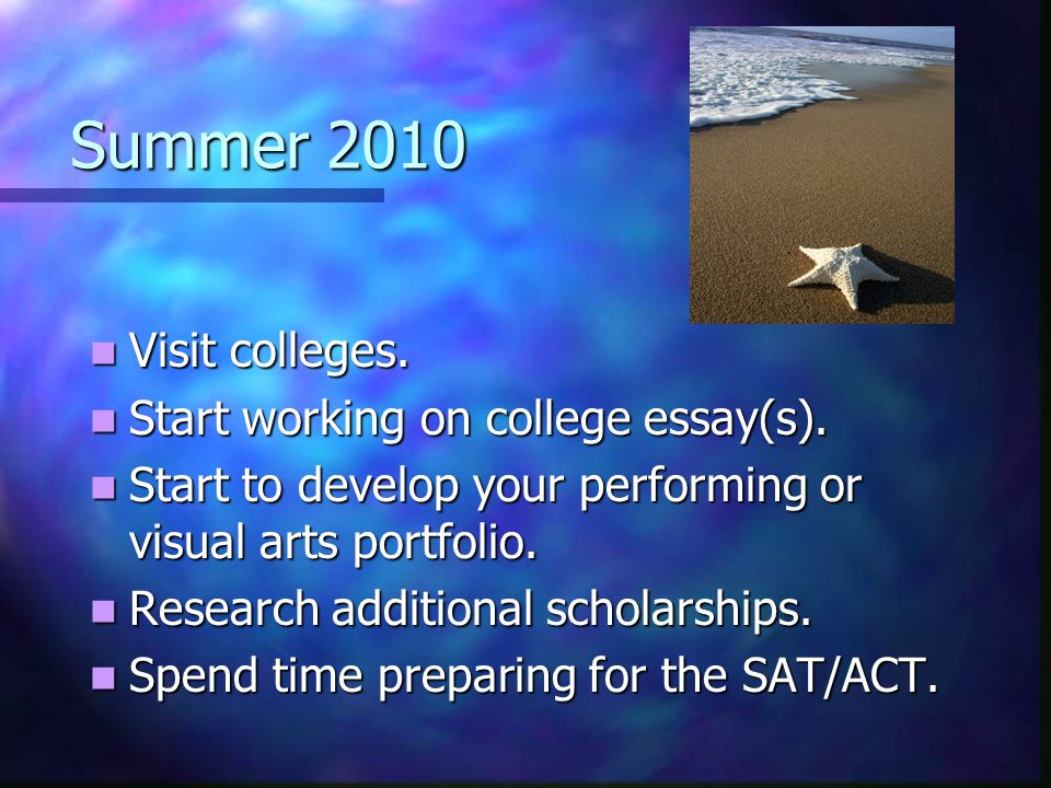 Summer 2010 Visit colleges. Visit colleges. Start working on college essay(s).