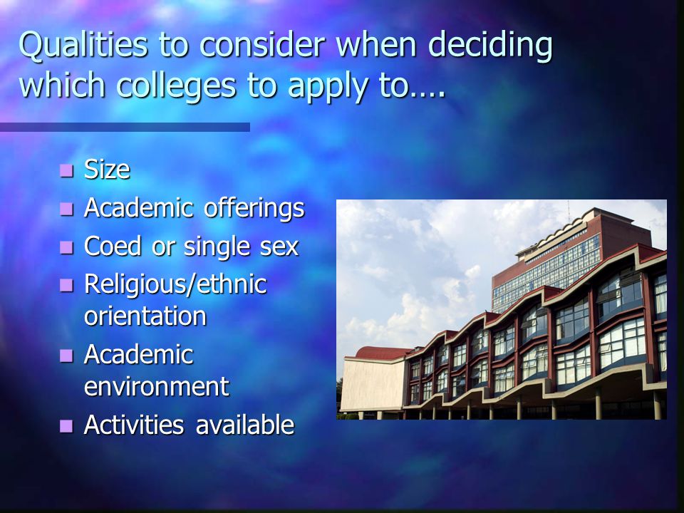 Qualities to consider when deciding which colleges to apply to….