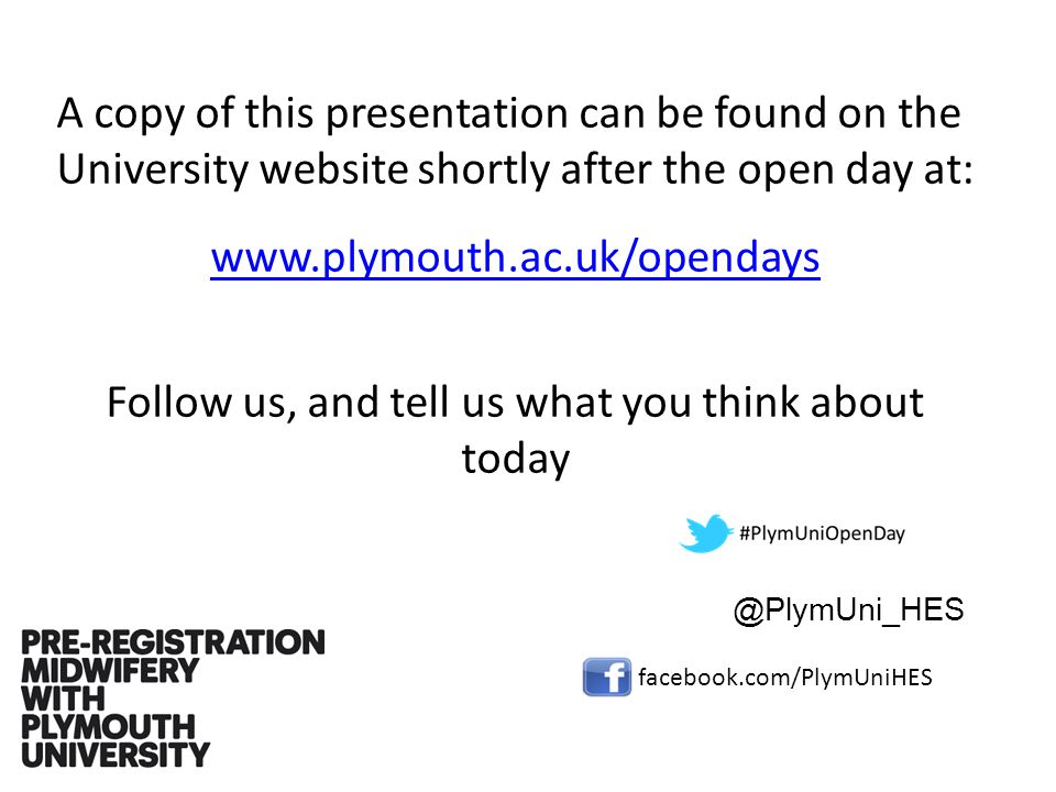 A copy of this presentation can be found on the University website shortly after the open day at:   Follow us, and tell us what you think about facebook.com/PlymUniHES