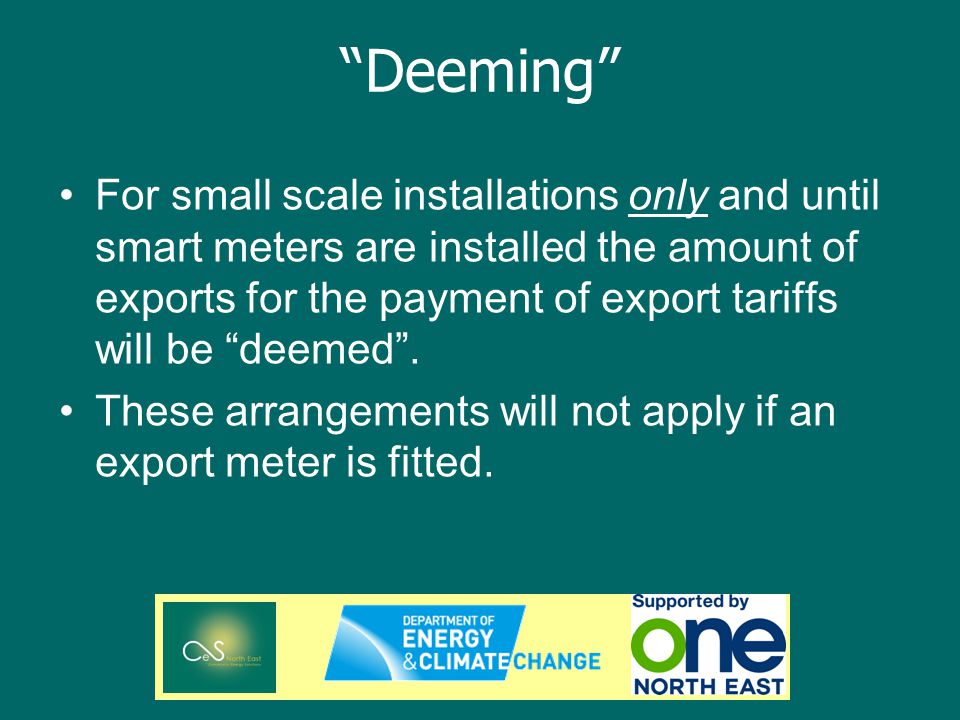 Deeming For small scale installations only and until smart meters are installed the amount of exports for the payment of export tariffs will be deemed.
