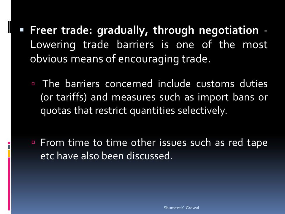 Freer trade: gradually, through negotiation - Lowering trade barriers is one of the most obvious means of encouraging trade.