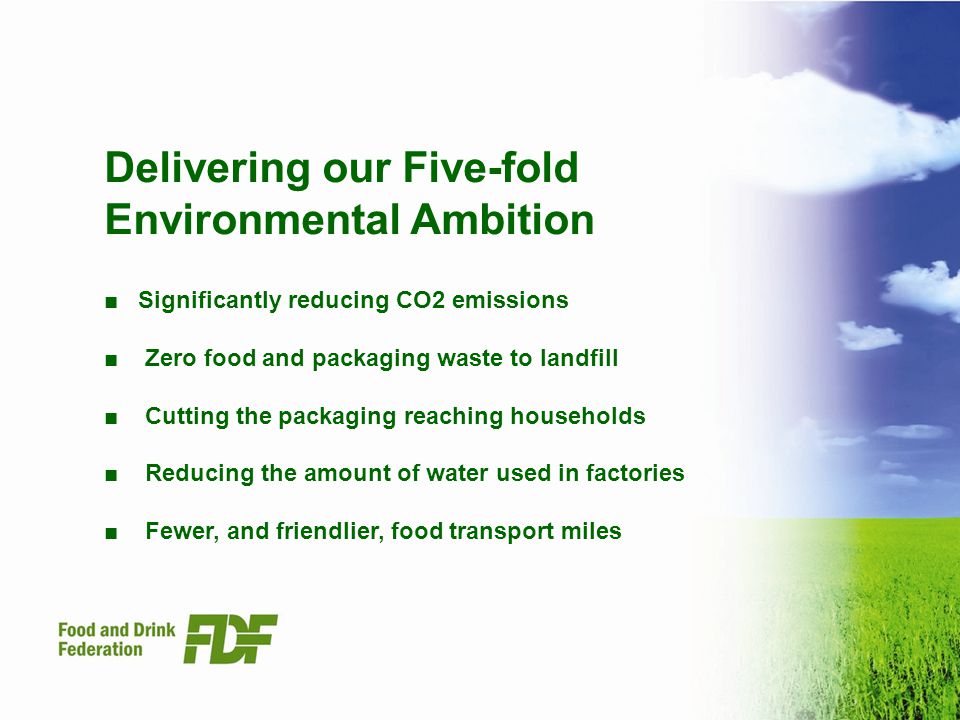 Delivering our Five-fold Environmental Ambition Significantly reducing CO2 emissions Zero food and packaging waste to landfill Cutting the packaging reaching households Reducing the amount of water used in factories Fewer, and friendlier, food transport miles