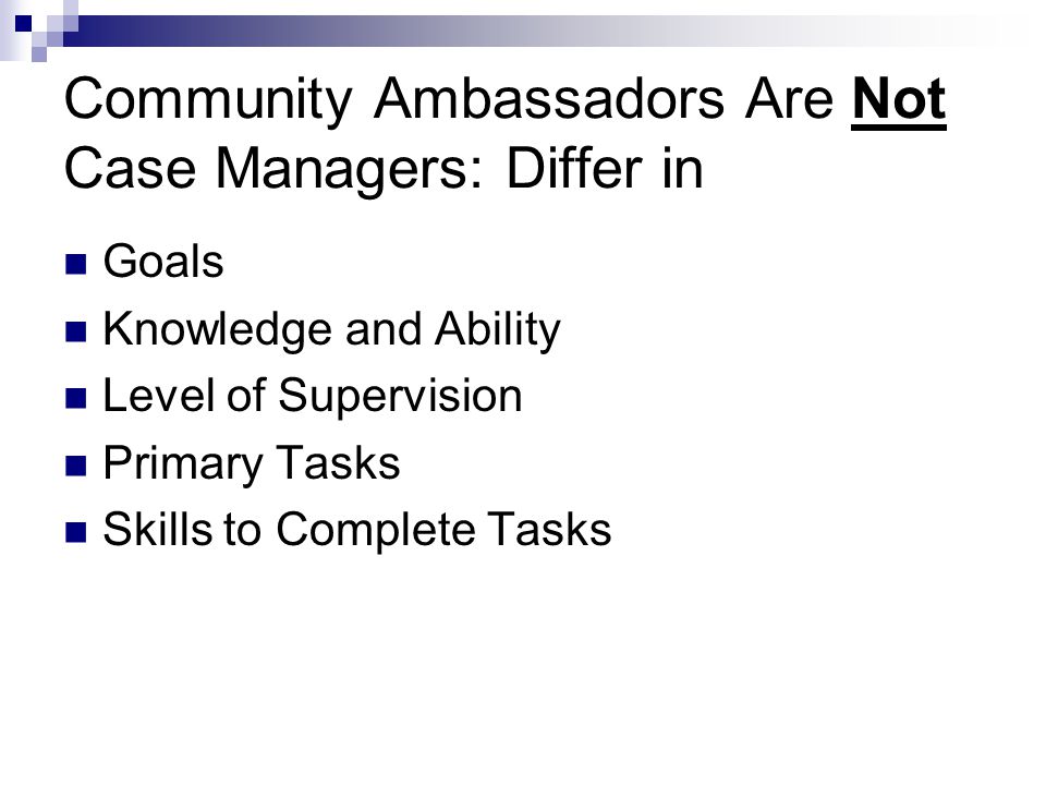 Community Ambassadors Are Not Case Managers: Differ in Goals Knowledge and Ability Level of Supervision Primary Tasks Skills to Complete Tasks