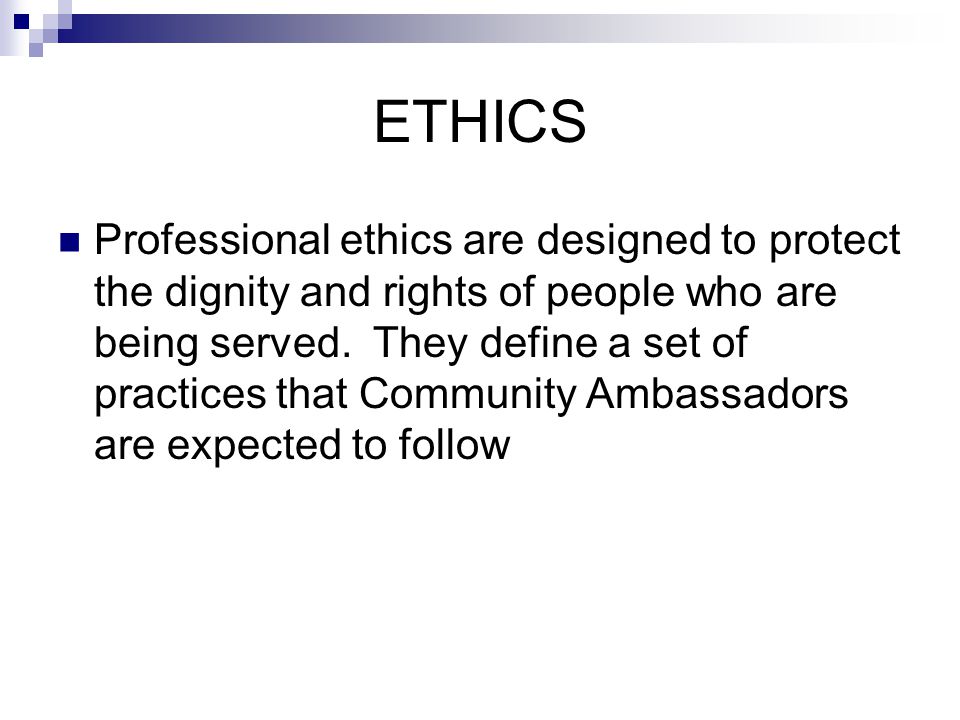 ETHICS Professional ethics are designed to protect the dignity and rights of people who are being served.