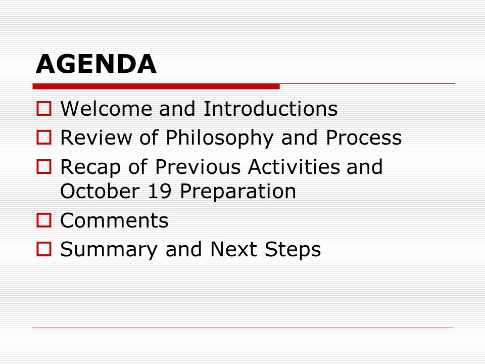 AGENDA Welcome and Introductions Review of Philosophy and Process Recap of Previous Activities and October 19 Preparation Comments Summary and Next Steps