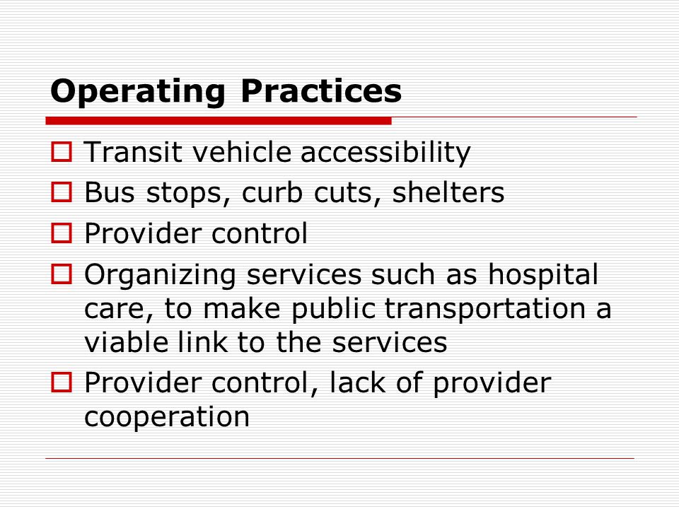 Operating Practices Transit vehicle accessibility Bus stops, curb cuts, shelters Provider control Organizing services such as hospital care, to make public transportation a viable link to the services Provider control, lack of provider cooperation