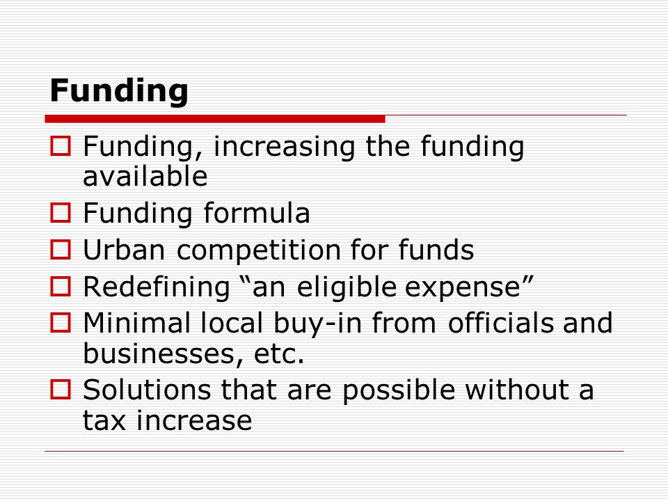 Funding Funding, increasing the funding available Funding formula Urban competition for funds Redefining an eligible expense Minimal local buy-in from officials and businesses, etc.